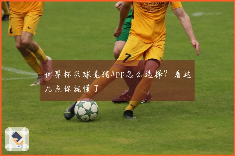 世界杯买球竞猜App怎么选择？看这几点你就懂了