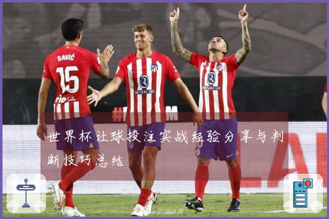 世界杯让球投注实战经验分享与判断技巧总结