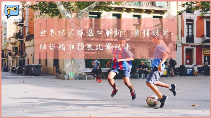 世界杯买球盘口解析：看懂赔率，助你精准预测比赛结果