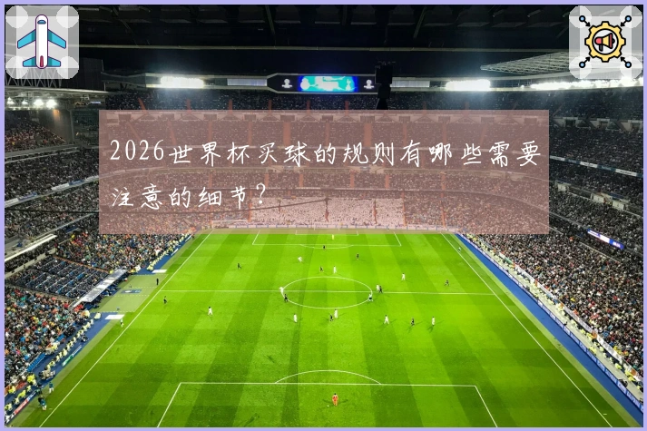 2026世界杯买球的规则有哪些需要注意的细节？